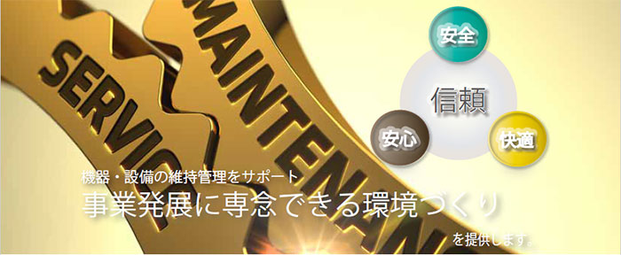 信頼（安全・安心・快適）機器・設備の維持管理をサポート　事業発展に専念できる環境づくりを提供します。